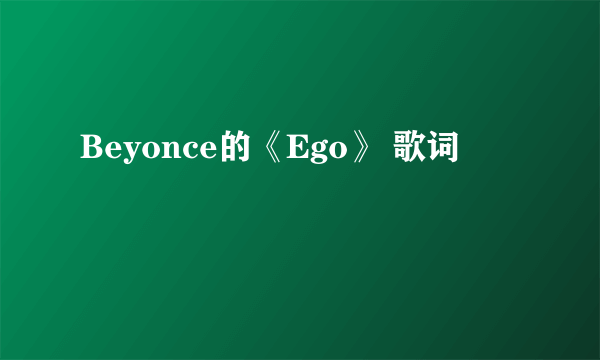 Beyonce的《Ego》 歌词