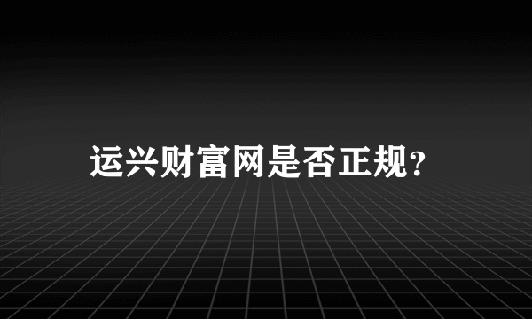 运兴财富网是否正规？