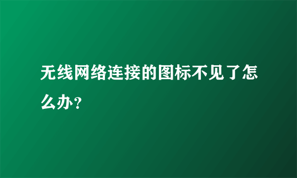 无线网络连接的图标不见了怎么办？