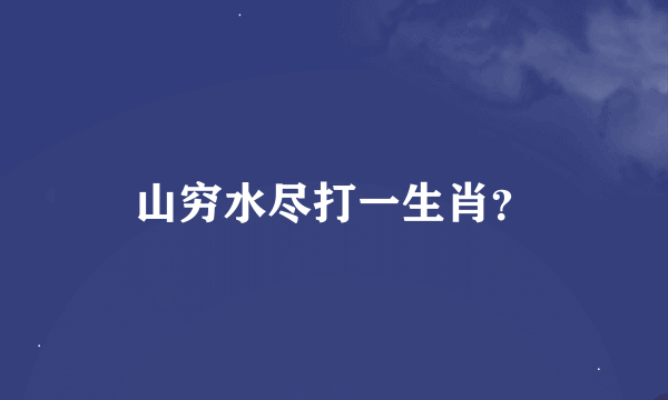 山穷水尽打一生肖？