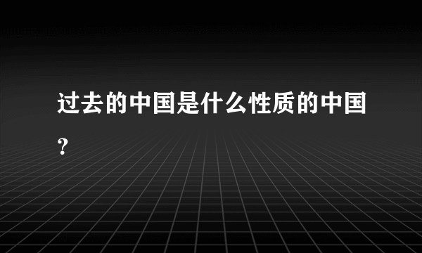 过去的中国是什么性质的中国？