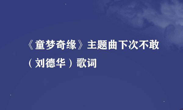 《童梦奇缘》主题曲下次不敢（刘德华）歌词