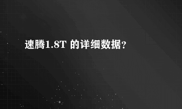 速腾1.8T 的详细数据？