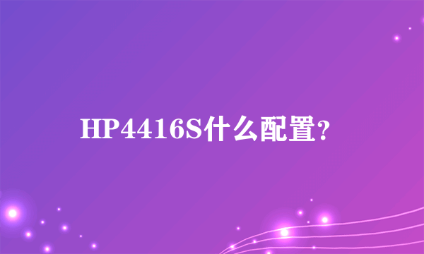 HP4416S什么配置？