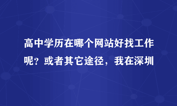 高中学历在哪个网站好找工作呢？或者其它途径，我在深圳