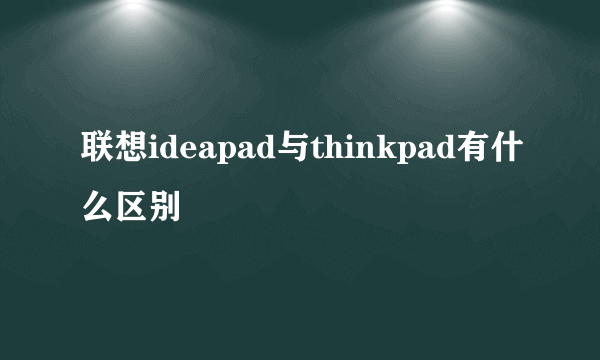 联想ideapad与thinkpad有什么区别