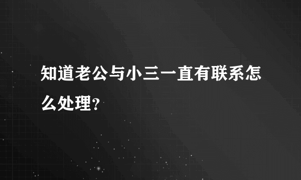 知道老公与小三一直有联系怎么处理？