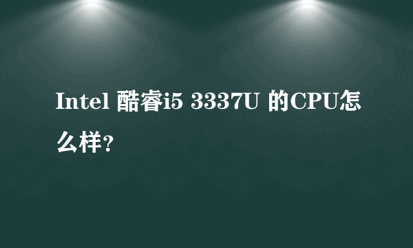 Intel 酷睿i5 3337U 的CPU怎么样？