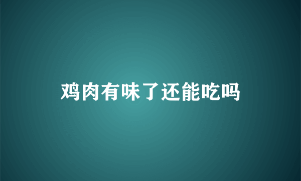 鸡肉有味了还能吃吗