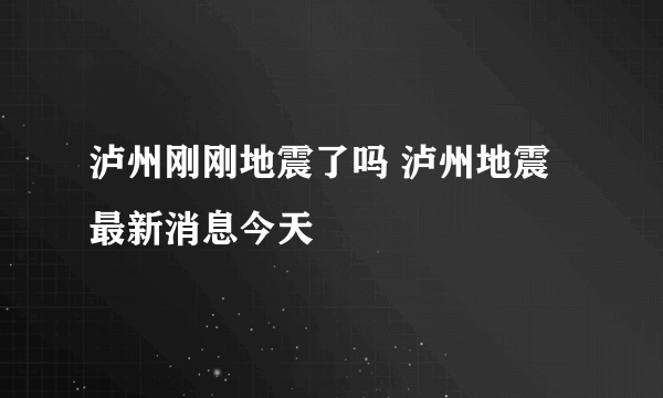 泸州刚刚地震了吗 泸州地震最新消息今天