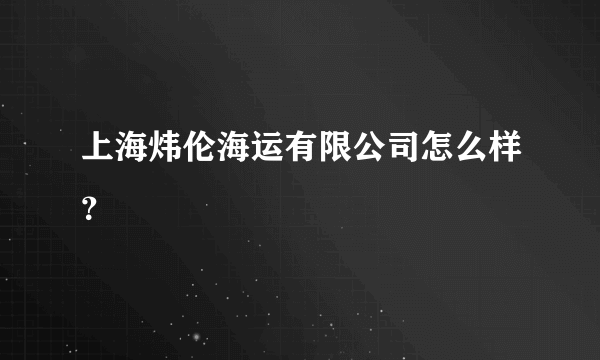 上海炜伦海运有限公司怎么样？