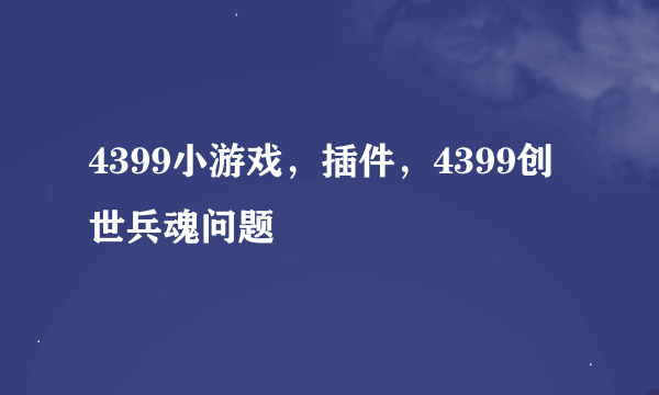 4399小游戏，插件，4399创世兵魂问题