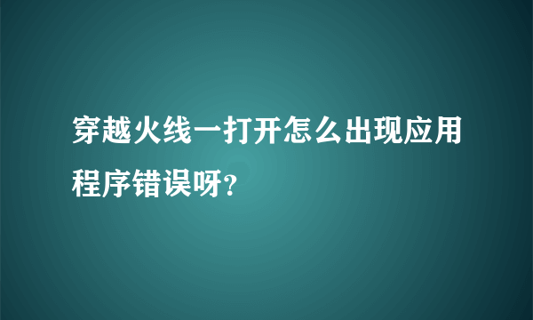 穿越火线一打开怎么出现应用程序错误呀？