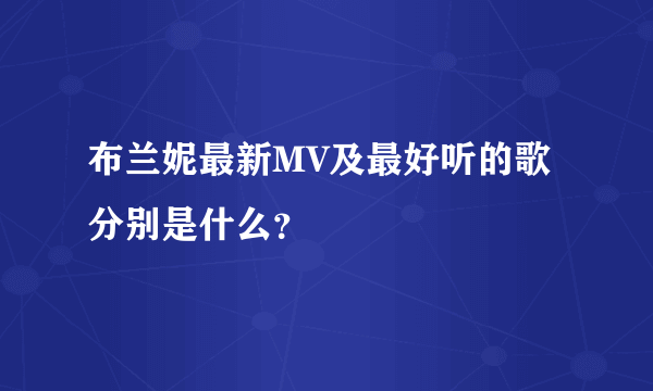 布兰妮最新MV及最好听的歌分别是什么？