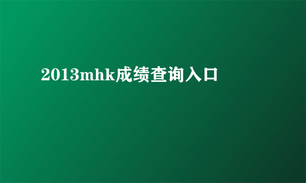 2013mhk成绩查询入口