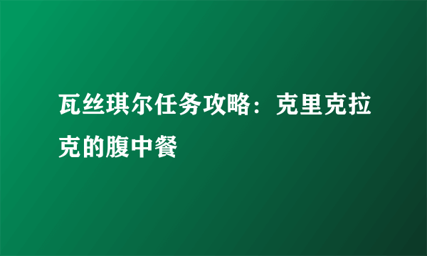 瓦丝琪尔任务攻略：克里克拉克的腹中餐