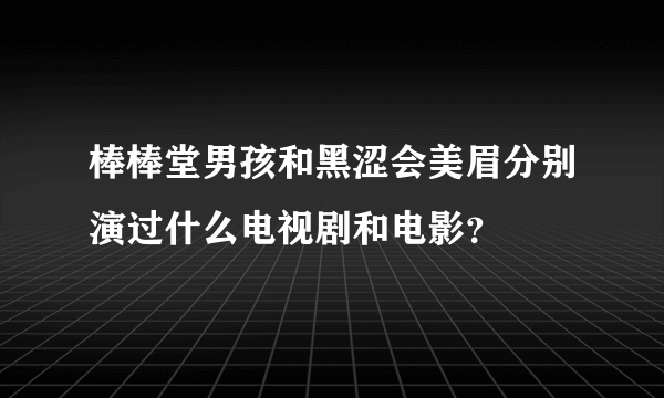 棒棒堂男孩和黑涩会美眉分别演过什么电视剧和电影？