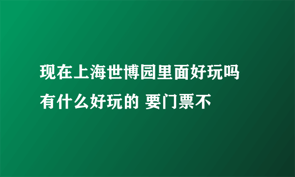 现在上海世博园里面好玩吗 有什么好玩的 要门票不