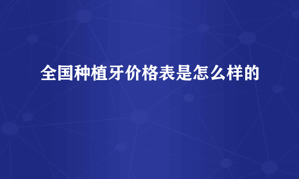 全国种植牙价格表是怎么样的