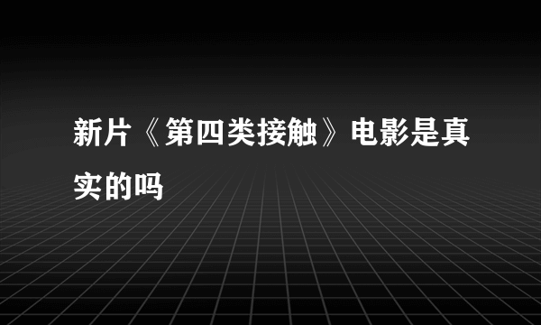 新片《第四类接触》电影是真实的吗