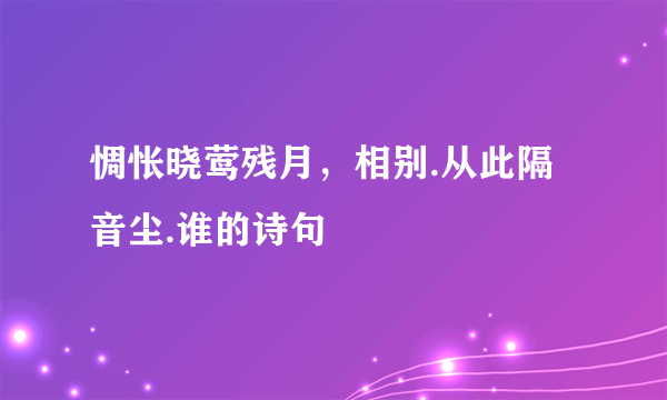 惆怅晓莺残月，相别.从此隔音尘.谁的诗句