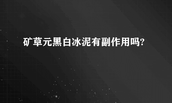 矿草元黑白冰泥有副作用吗?