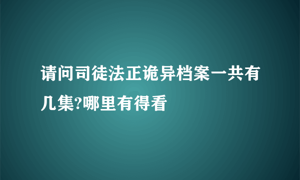 请问司徒法正诡异档案一共有几集?哪里有得看