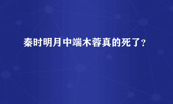 秦时明月中端木蓉真的死了？