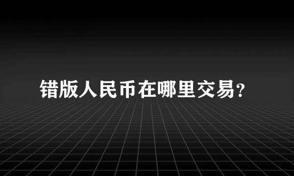 错版人民币在哪里交易？