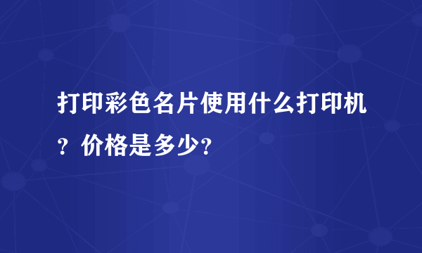 打印彩色名片使用什么打印机？价格是多少？