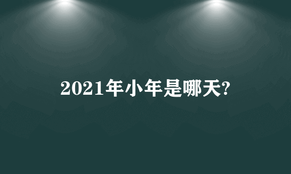 2021年小年是哪天?