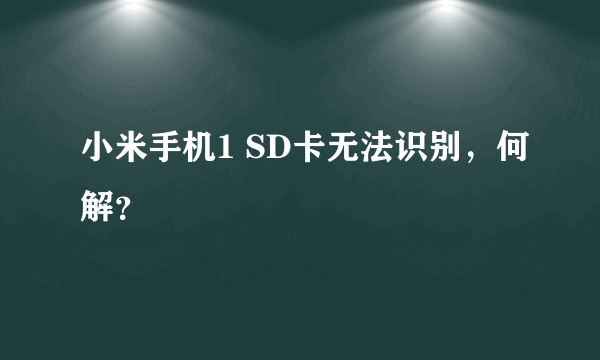 小米手机1 SD卡无法识别，何解？