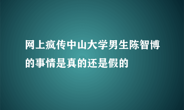 网上疯传中山大学男生陈智博的事情是真的还是假的