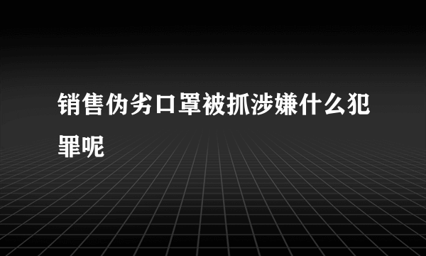 销售伪劣口罩被抓涉嫌什么犯罪呢