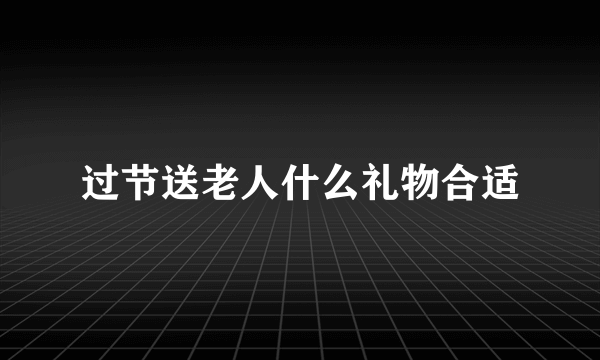 过节送老人什么礼物合适