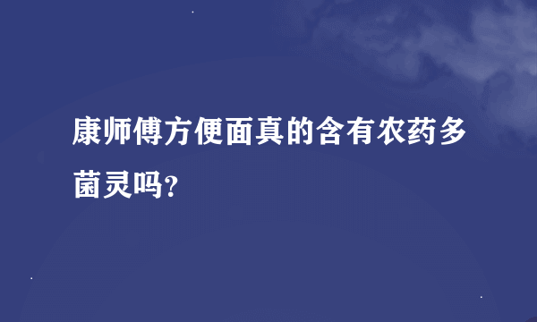 康师傅方便面真的含有农药多菌灵吗？