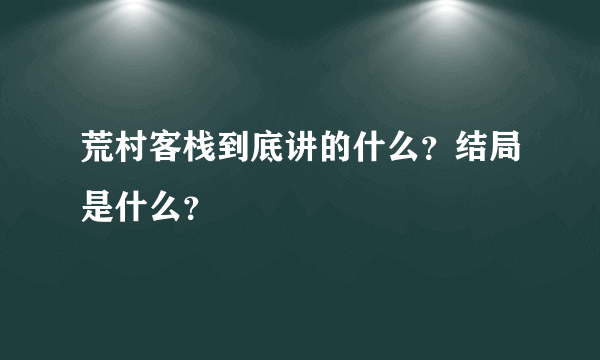 荒村客栈到底讲的什么？结局是什么？