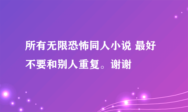 所有无限恐怖同人小说 最好不要和别人重复。谢谢