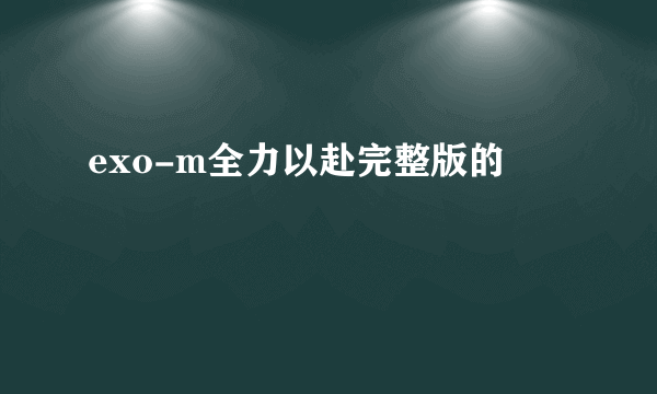 exo-m全力以赴完整版的