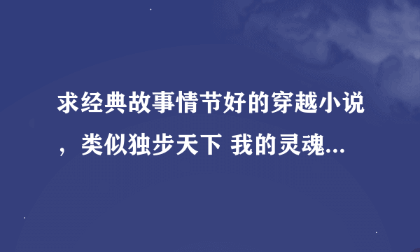 求经典故事情节好的穿越小说，类似独步天下 我的灵魂在古代 绾青丝 木槿花西月锦绣之类的