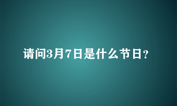 请问3月7日是什么节日？