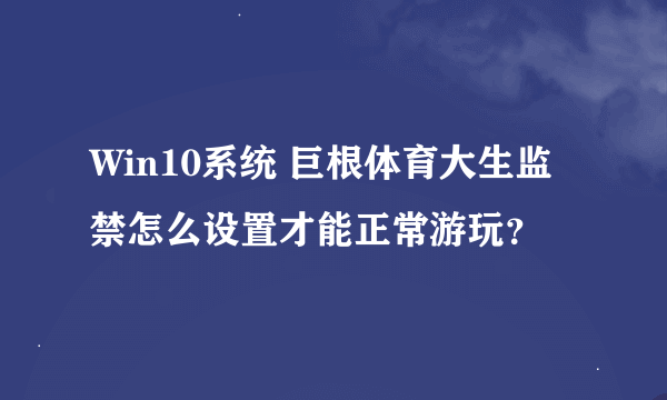 Win10系统 巨根体育大生监禁怎么设置才能正常游玩？