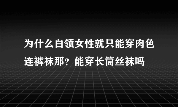 为什么白领女性就只能穿肉色连裤袜那？能穿长筒丝袜吗