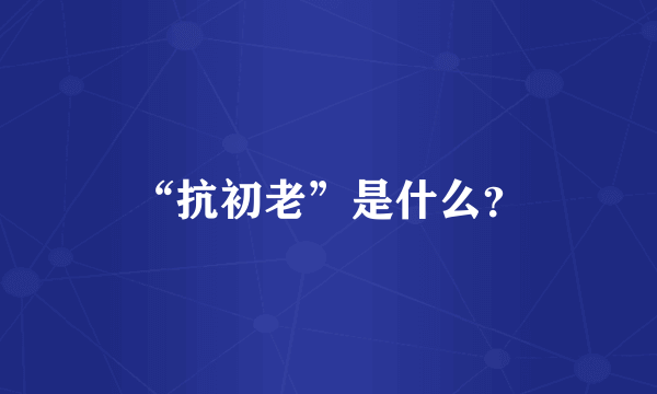 “抗初老”是什么？