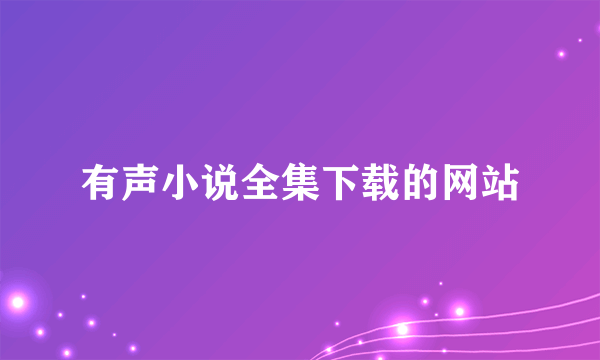 有声小说全集下载的网站