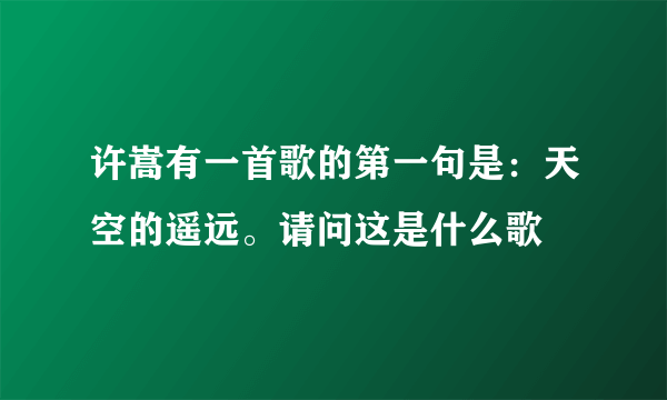 许嵩有一首歌的第一句是：天空的遥远。请问这是什么歌