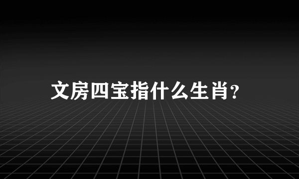 文房四宝指什么生肖？