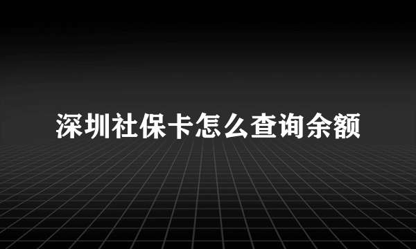 深圳社保卡怎么查询余额