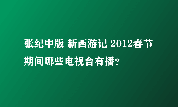 张纪中版 新西游记 2012春节期间哪些电视台有播？