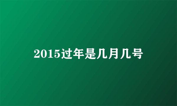 2015过年是几月几号